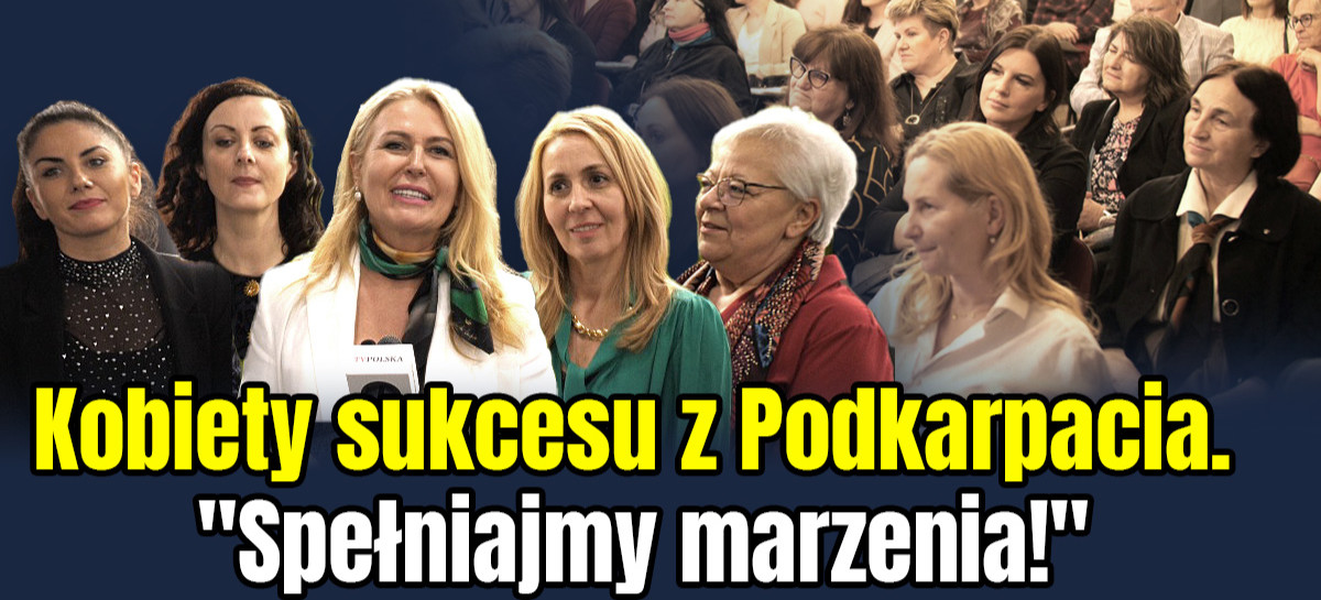 Kobiety sukcesu z Podkarpacia. Inspiracja do działania. „Spełniajmy marzenia!” (VIDEO)