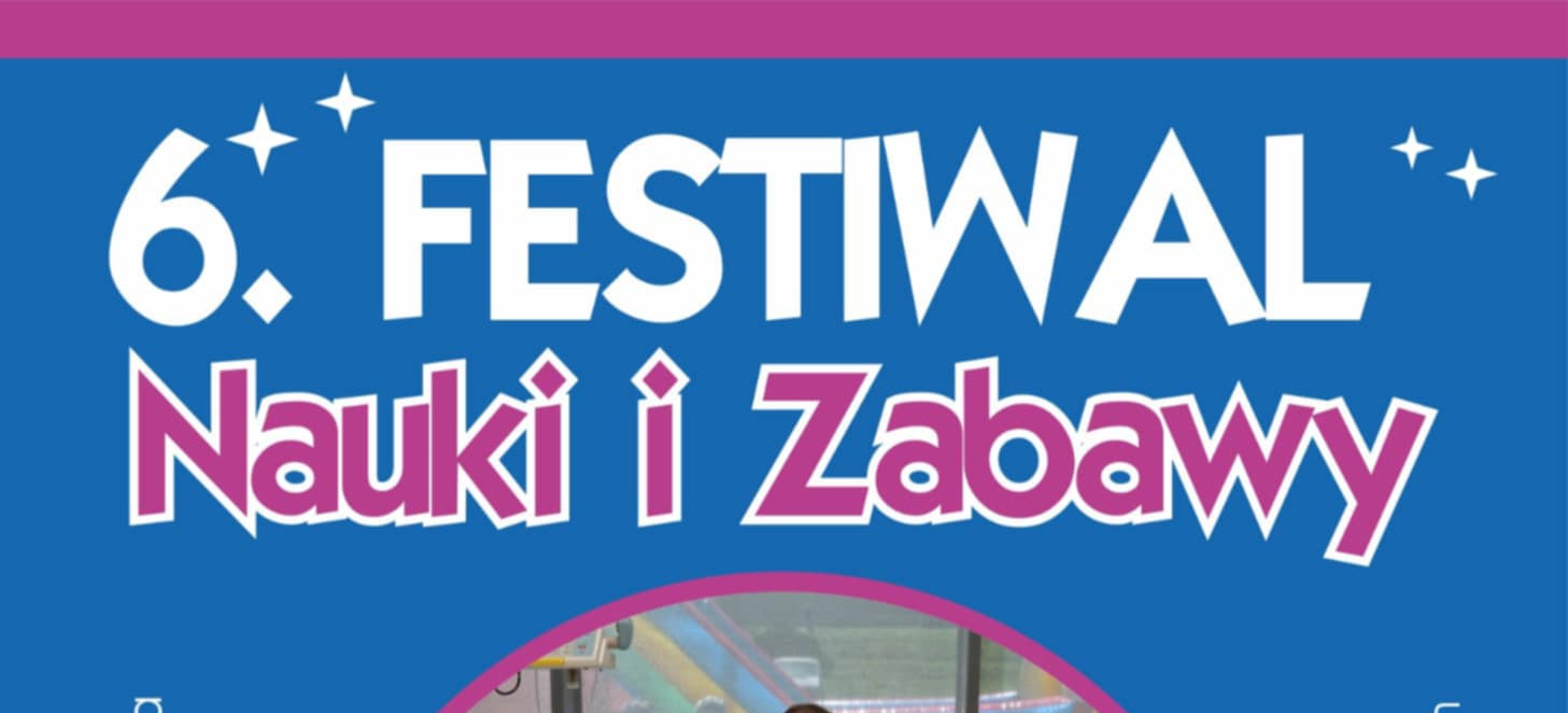 NASZ PATRONAT: 6. Festiwal Nauki i Zabawy